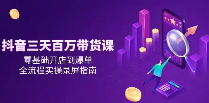 抖音三天百万带货课，零基础开店到爆单，全流程实操录屏指南-优优云创
