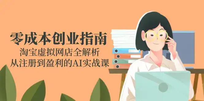 零成本创业指南：淘宝虚拟网店全解析，从注册到盈利的AI实战课-优优云创