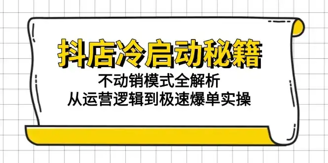 抖店冷启动秘籍：不动销模式全解析，从运营逻辑到极速爆单实操-优优云创