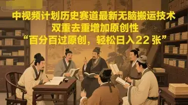 中视频计划历史赛道最新无脑搬运技术，双重去重增加原创性，百分百过原创，轻松日入2张-优优云创