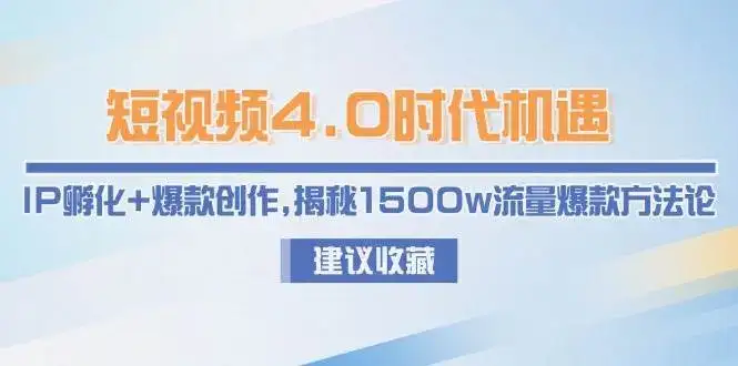 短视频4.0时代机遇:IP孵化+爆款创作,揭秘1500w流量爆款方法论-副业吧