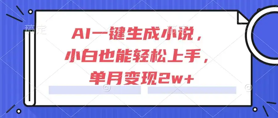 AI一键生成小说，小白也能轻松上手，单月变现2w+-优优云创