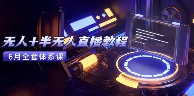 无人+半无人直播教程：AI工具+场景搭建，0到1掌握核心技术(6月更新-优优云创