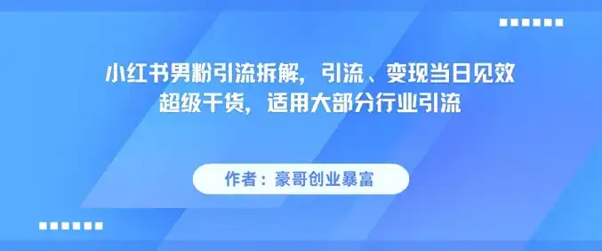 小红书男粉引流拆解，引流、变现当日见效超级干货，适用大部分行业引流-优优云创