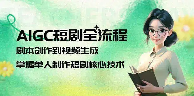 AIGC短剧全流程：剧本创作到视频生成，掌握单人制作短剧核心技术-副业吧