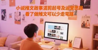 小说推文故事混剪起号及运营思路，看了做推文可以少走弯路-优优云创