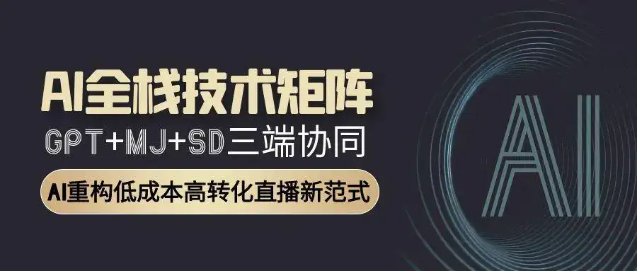 AI全栈技术矩阵：GPT+MJ+SD三端协同，AI重构低成本高转化直播新范式-副业吧