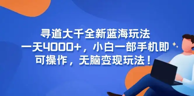 寻道大千全新蓝海玩法，一天4000+，小白一部手机即可操作，无脑变现玩法！-优优云创