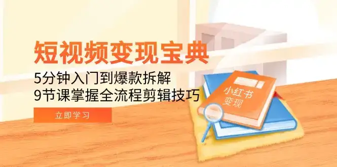 短视频变现宝典：5分钟入门到爆款拆解，9节课掌握全流程剪辑技巧-副业吧