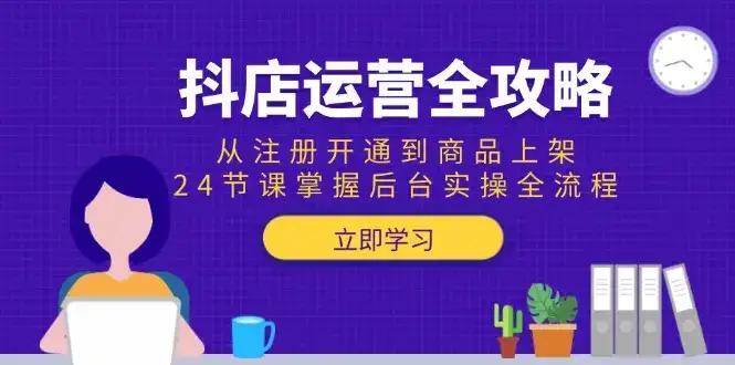 抖店运营全攻略：从注册开通到商品上架，24节课掌握后台实操全流程-副业吧