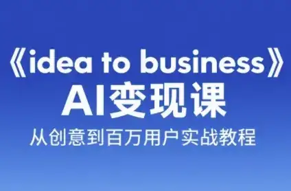 《idea to business》AI变成变现课，从创意到百万用户实战教程-优优云创
