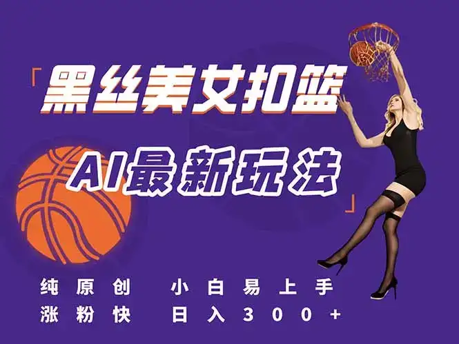 最新AI生成美女扣篮视频,纯原创,小白轻松上手掌握流量秘籍,日入300+-副业吧