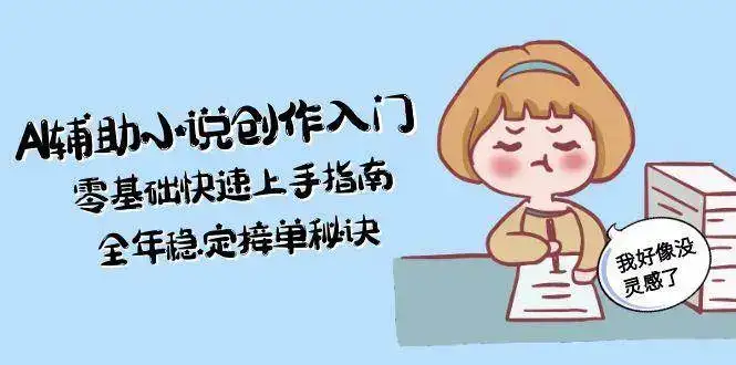 AI辅助小说创作入门，零基础快速上手指南，全年稳定接单秘诀-副业吧