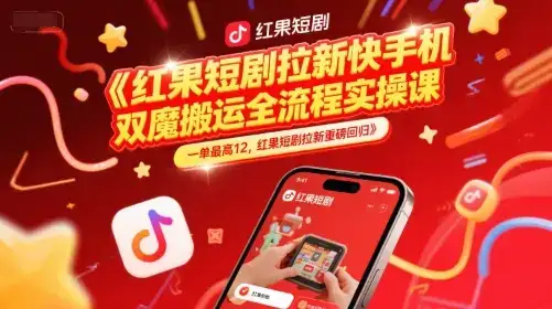 红果短剧拉新快手手机双魔法搬运全流程实操课，一单最高12，红果短剧拉新重磅回归-优优云创