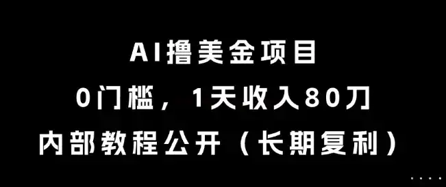 AI撸美金项目，0门槛，1天收入80刀，内部教程公开(长期复利)【揭秘】-优优云创网