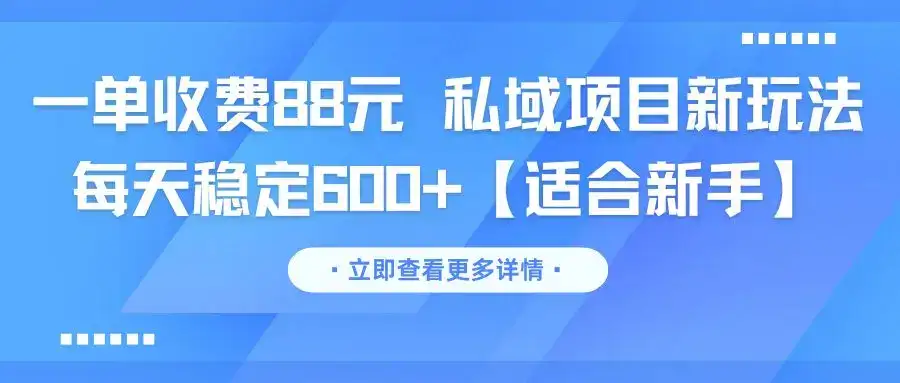 一单收费88元 私域项目新玩法 每天稳定600+【适合新手】-优优云创