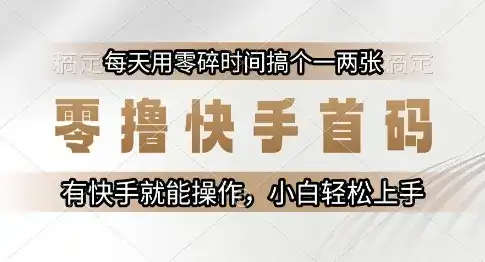 零撸快手首码，每天用零碎时间搞个一两张，有快手就能操作小白轻松上手【揭秘】-优优云创