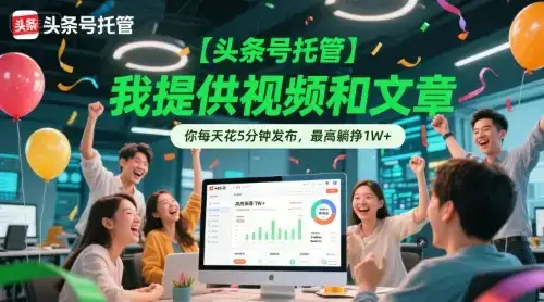 【头条号托管 】我提供视频和文章，你每天花5分钟发布，最高躺挣1W+【揭秘】-优优云创