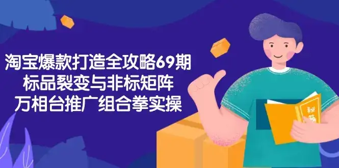 淘宝爆款打造全攻略-69期，标品裂变与非标矩阵，万相台推广组合拳实操-优优云创