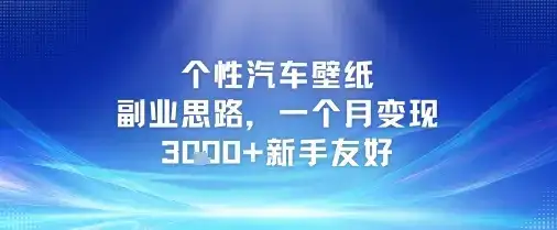 个性汽车壁纸副业思路，一个月变现3k+新手友好-优优云创