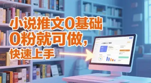 小说推文0基础入门教程，0粉就可做，快速上手-优优云创