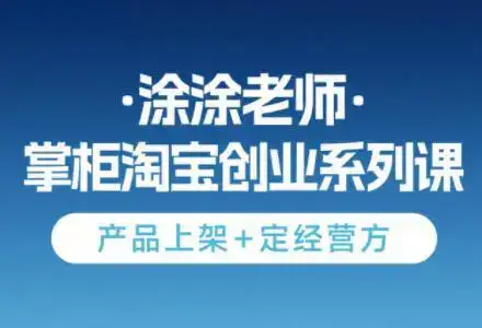 涂涂老师·淘宝无货源创业系列课(产品上架+定经营方)-副业吧