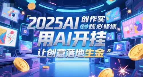 2025AI创作实践必修课，用AI开挂，让创意落地生金-优优云创