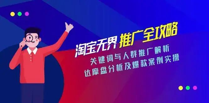 淘宝无界推广全攻略，关键词与人群推广解析，达摩盘分析及爆款案例实操-副业吧