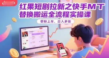 红果短剧拉新之快手MT替换搬运全流程实操课，零粉上车，日入多张-优优云创