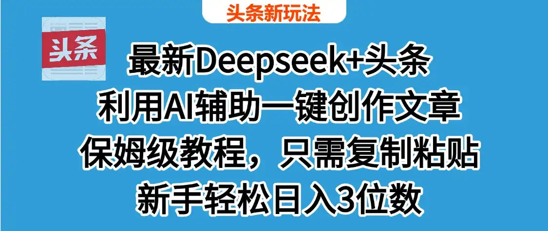 最新Deepseek+头条 利用AI辅助一键创作文章，保姆级教程，只需复制粘贴保守日入600+-优优云创