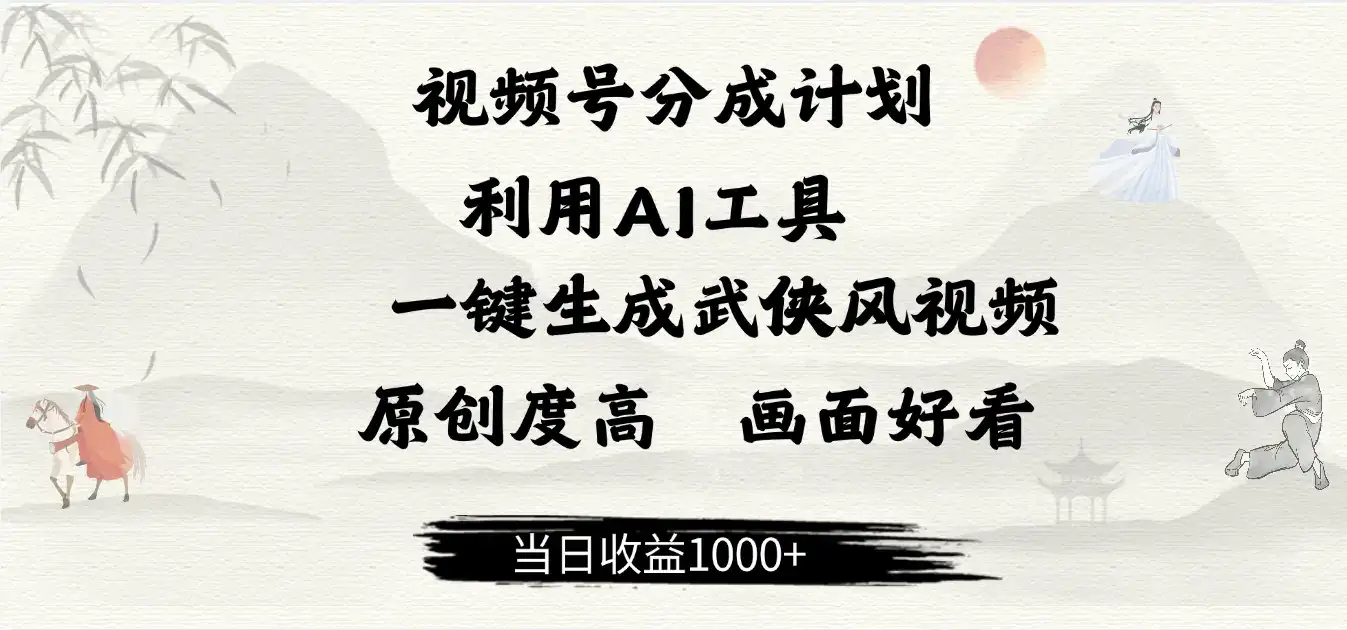 做视频号分成计划，就利用AI工具一键生成武侠风视频，原创度高，画面好看，当日收益500+-优优云创