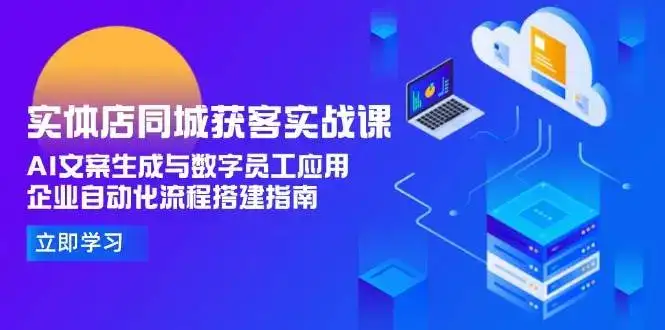 实体店同城获客实战课，AI文案生成与数字员工应用,企业自动化流程搭建指南-副业吧