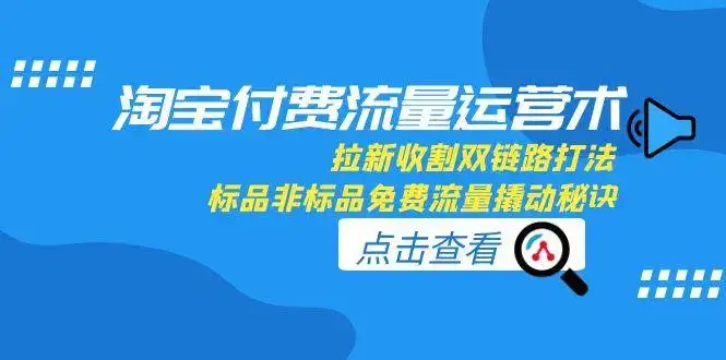淘宝付费流量运营术，拉新收割双链路打法，标品非标品免费流量撬动秘诀-优优云创