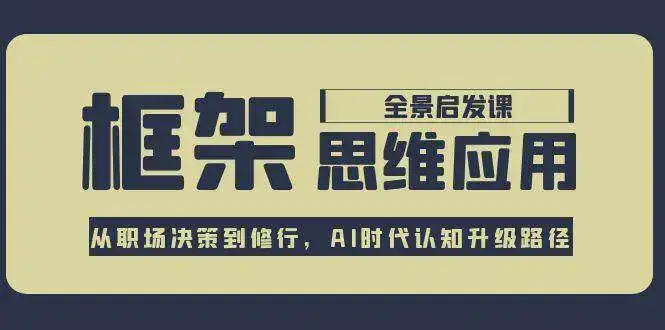 框架思维应用全景课，从职场决策到修行，AI时代认知升级路径-副业吧
