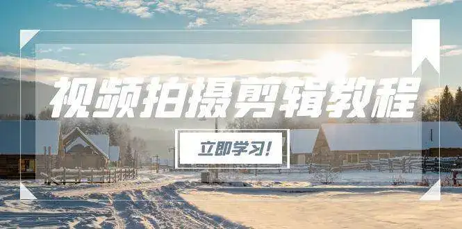 视频拍摄剪辑教程，从基础操作到进阶，爆款视频全流程生产术-副业吧