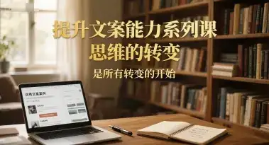 提升文案能力系列课，思维的转变，是所有转变的开始-副业吧