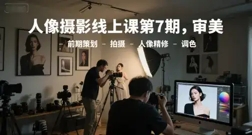 人像摄影线上课第7期，审美-前期策划-拍摄-人像精修-调色-优优云创