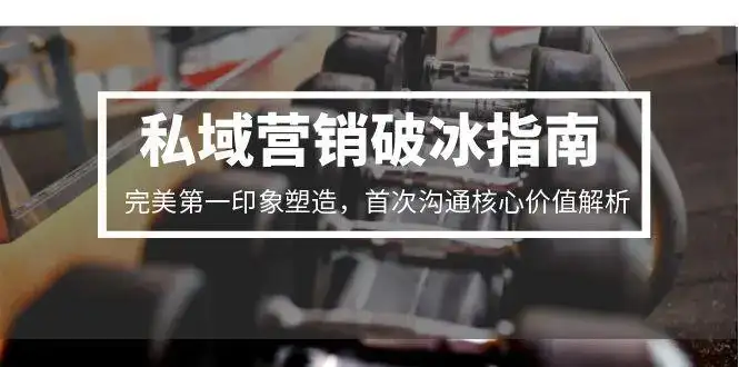 私域营销破冰指南，完美第一印象塑造，首次沟通核心价值解析-优优云创