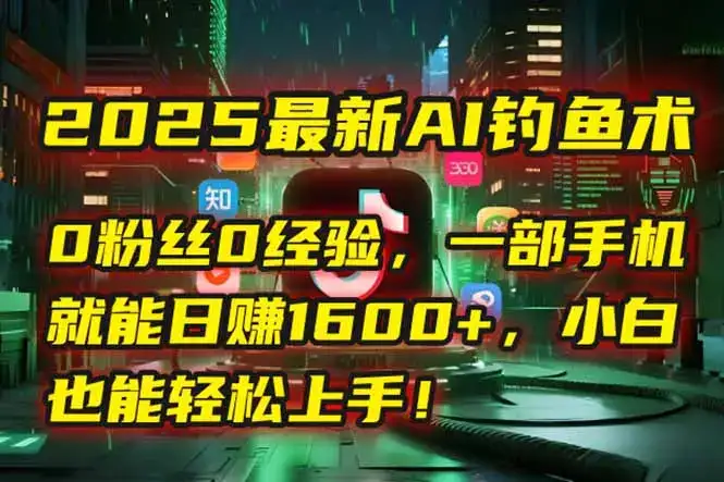 2025最新AI钓鱼术:0粉丝0经验,一部手机就能开启自动赚钱模式!-副业吧