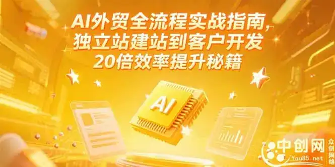 AI外贸全流程实战指南，独立站建站到客户开发，20倍效率提升秘籍(更新6月-优优云创