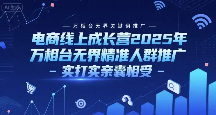 电商线上成长营2025年，万相台无界关键词推广-万相台无界精准人群推广-实打实亲囊相受-副业吧