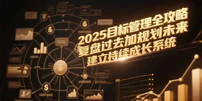 2025目标管理全攻略，复盘过去加规划未来，建立持续成长系统-副业吧