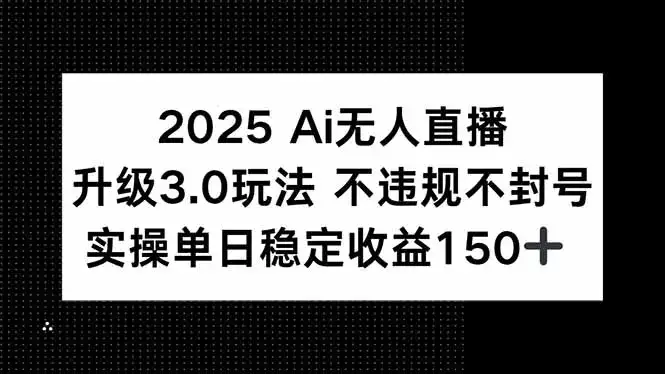 2025 AI无人直播升级3.0玩法，不违规 不封号，单日稳定收益150+-副业吧