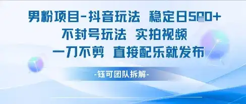 男粉项目抖音玩法稳定日收5张实拍视频一刀不剪直接配乐就发布不封号玩法-优优云创
