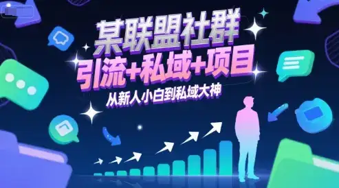 某联盟社群，引流+私域+项目，从新人小白到私域大神-优优云创