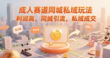 成人赛道同城私域玩法，利润高，同城引流，私域成交-优优云创