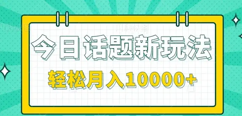 今日话题新玩法，零成本零门槛单条作品百万流量，月入10000+-优优云创