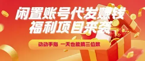 福利项目来袭，闲置账号代发挣钱，动动手指，一天也能搞三位数【揭秘】-优优云创