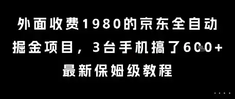 外面收费1980的京东全自动掘金项目，3台手机搞了6张，最新保姆级教程【揭秘】-副业吧