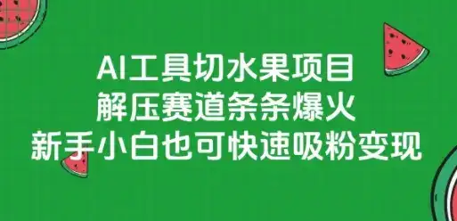 AI工具切水果项目，解压赛道条条爆火，新手小白也可快速吸粉变现-副业吧